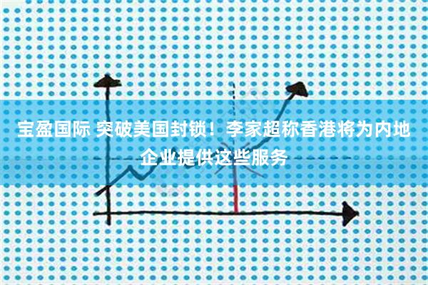 宝盈国际 突破美国封锁！李家超称香港将为内地企业提供这些服务