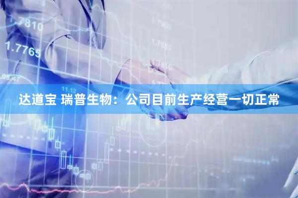 达道宝 瑞普生物：公司目前生产经营一切正常