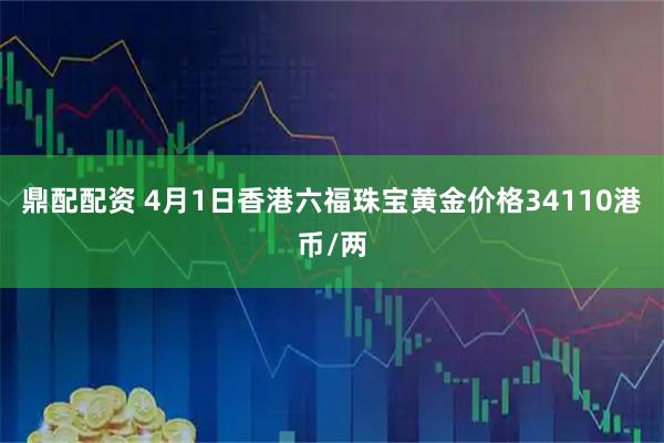 鼎配配资 4月1日香港六福珠宝黄金价格34110港币/两