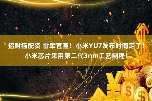 招财猫配资 雷军官宣！小米YU7发布时间定了！小米芯片采用第二代3nm工艺制程！