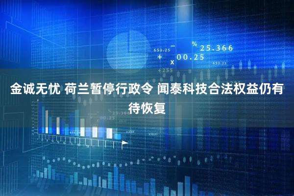 金诚无忧 荷兰暂停行政令 闻泰科技合法权益仍有待恢复