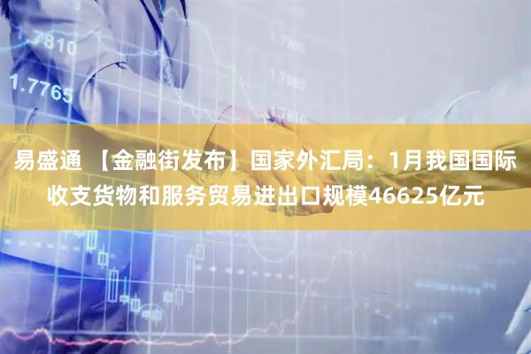 易盛通 【金融街发布】国家外汇局：1月我国国际收支货物和服务贸易进出口规模46625亿元