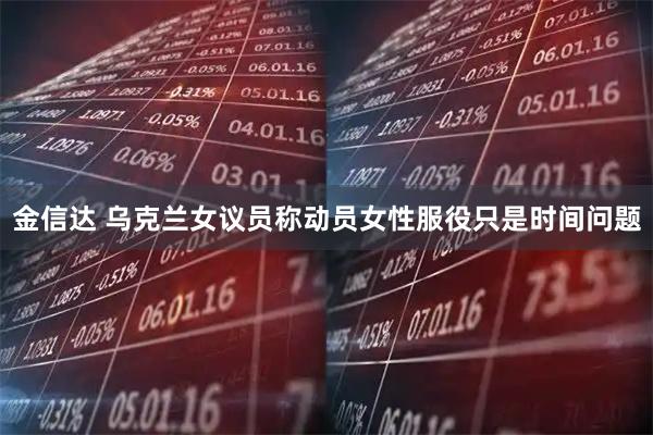 金信达 乌克兰女议员称动员女性服役只是时间问题